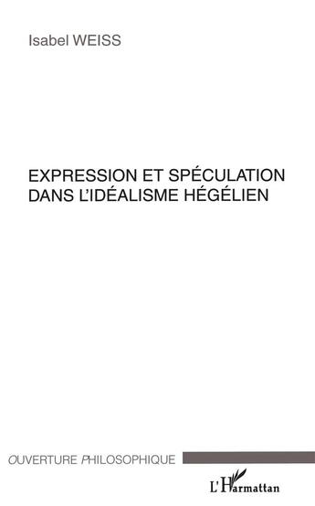 Couverture du livre « Expression et speculation dans l'idealisme hegelien » de Isabel Weiss aux éditions L'harmattan