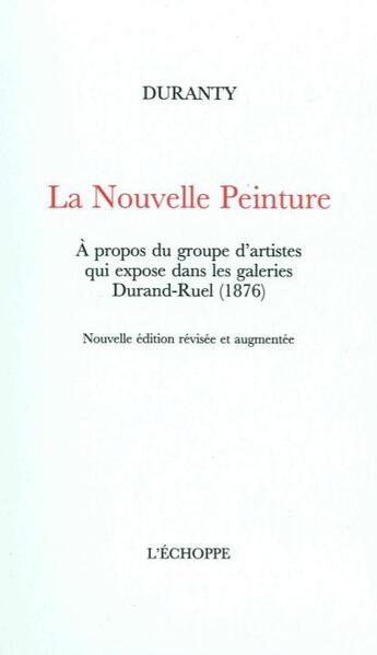 Couverture du livre « La nouvelle peinture : à propos du groupe d'artistes qui expose dans les galeries Durand-Ruel (1876) » de Duranty aux éditions L'echoppe