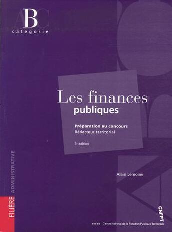 Couverture du livre « Les finances publiques ; catégorie B ; préparation au concours rédacteur territorial (3e édition) » de Alain Lemoine aux éditions Cnfpt