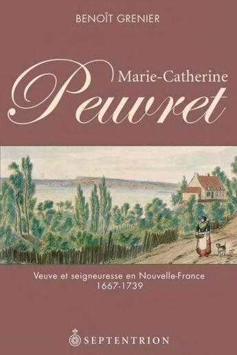 Couverture du livre « Marie-Catherine Peuvret ; veuve et seigneuresse en Nouvelle-France 1667-1739 » de Benoit Grenier aux éditions Septentrion