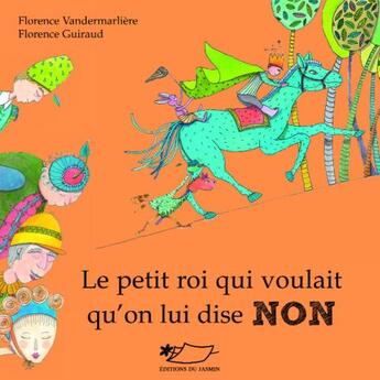 Couverture du livre « Le petit roi qui voulait qu'on lui dise non » de Florence Guiraud et Florence Vandermarliere aux éditions Jasmin