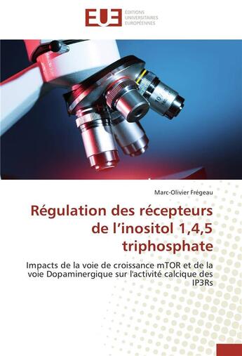 Couverture du livre « Régulation des récepteurs de l'inositol 1,4,5 triphosphate ; impacts de la voie de croissance mTOR et de la voie Dopaminergique sur l'activité calcique des IP3Rs » de Marc-Olivier Fregeau aux éditions Editions Universitaires Europeennes