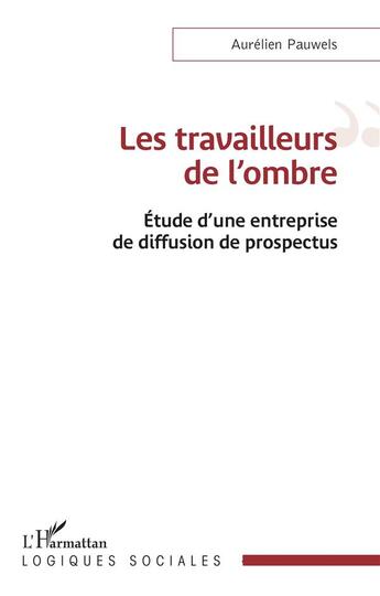 Couverture du livre « Les travailleurs de l'ombre : étude d'une entreprise de diffusion de prospectus » de Aurelien Pauwels aux éditions L'harmattan