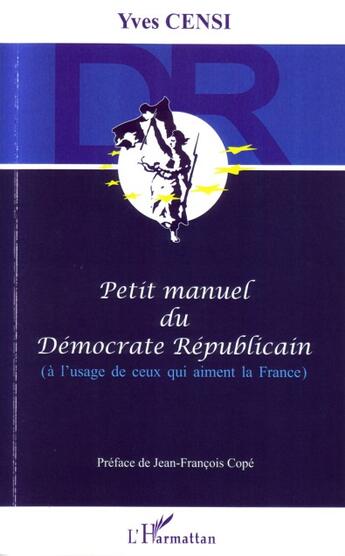 Couverture du livre « Petit manuel du démocrate républicain ; à l'usage de ceux qui aiment la france » de Yves Censi aux éditions L'harmattan