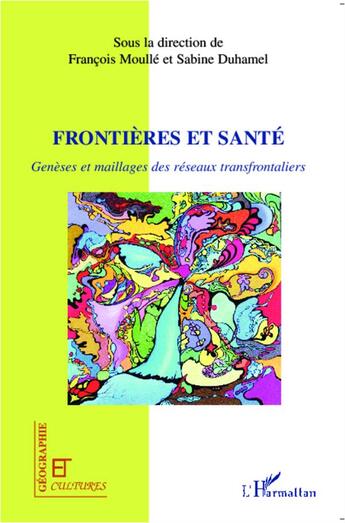 Couverture du livre « Revue géographie et cultures : frontières et santé ; genèses et maillages des réseaux transfrontaliers » de Sabine Duhamel et Francois Moulle aux éditions L'harmattan