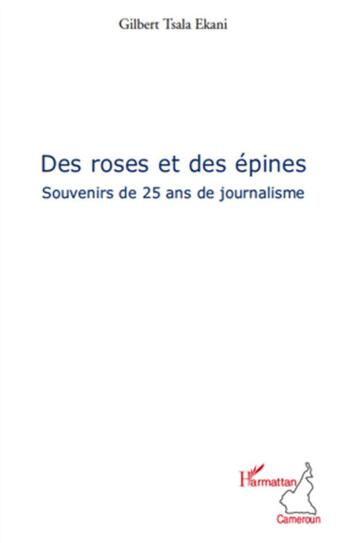 Couverture du livre « Des roses et des épines ; souvenirs de 25 ans de journalisme » de Gilbert Tsala Ekani aux éditions L'harmattan