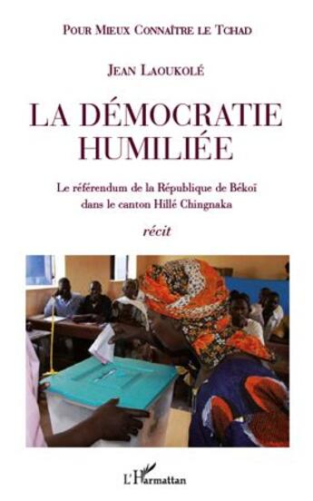 Couverture du livre « La démocratie humiliée ; le référendum de la république de Békoï dans le canton Hillé Chingnaka » de Jean Laoukole aux éditions L'harmattan