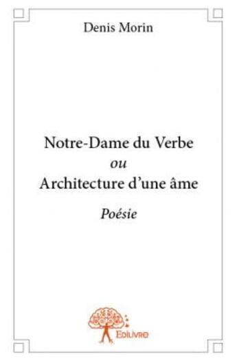 Couverture du livre « Notre-Dame du verbe ou architecture d'une âme » de Denis Morin aux éditions Edilivre