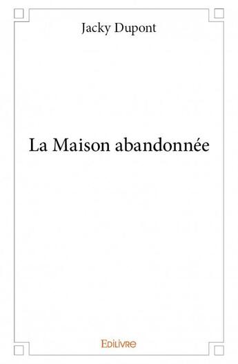 Couverture du livre « La maison abandonnée » de Jacky Dupont aux éditions Edilivre