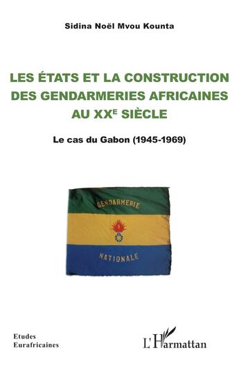 Couverture du livre « Les états et la construction des gendarmeries africaines au XXe siècle : le cas du Gabon (1945-1969) » de Sidina Noel Mvou Kounta aux éditions L'harmattan