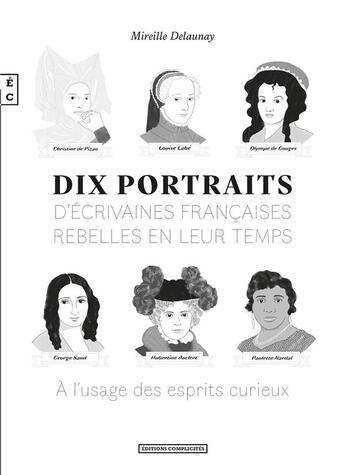 Couverture du livre « Dix portraits d'écrivaines françaises rebelles en leur temps à l'usage des esprits curieux » de Mireille Delaunay aux éditions Complicites