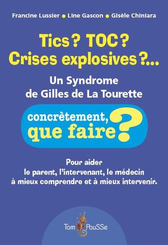 Couverture du livre « Tics? toc? crises explosives?... un syndrome de Gilles de La Tourette » de Francine Lussier et Line Gascon et Gisele Chiniara aux éditions Tom Pousse