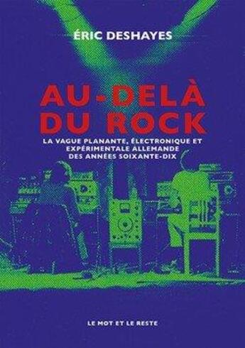 Couverture du livre « Au-delà du rock ; la vague planante, électronique et expérimentale allemande des années 70 » de Eric Deshayes aux éditions Le Mot Et Le Reste