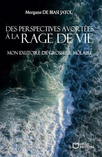 Couverture du livre « Des perspectives avortées à la rage de vie : mon exutoire de grossesse molaire » de Morgane De Biasi Jayol aux éditions Hello Editions