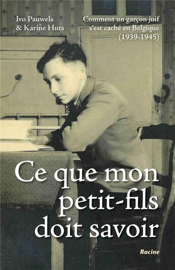 Couverture du livre « Ce que mon petit-fils doit savoir ; comment un garçon juif s'est caché en Belgique, 1939-1945 » de Ivo Pauwels et Karine Huts aux éditions Editions Racine