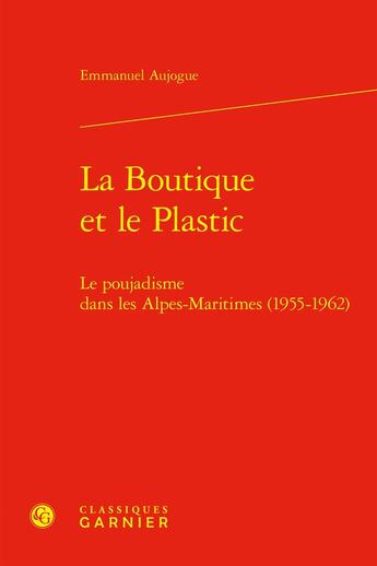 Couverture du livre « La Boutique et le Plastic : Le poujadisme dans les Alpes-Maritimes (1955-1962) » de Emmanuel Aujogue aux éditions Classiques Garnier