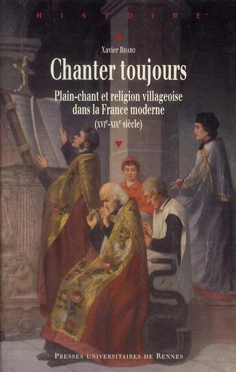 Couverture du livre « Chanter toujours ; plain-chant et religion villageoise dans la France moderne (XVI-XIX siècle) » de Xavier Bisaro aux éditions Pu De Rennes