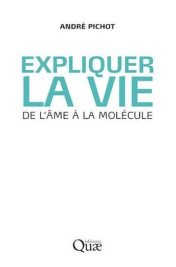 Couverture du livre « Expliquer la vie ; de l'âme à la molécule » de Andre Pichot aux éditions Quae