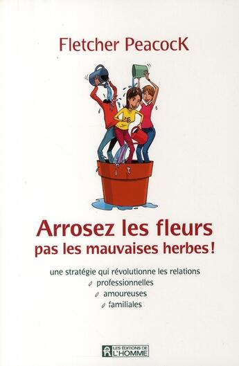 Couverture du livre « Arrosez les fleurs pas les mauvaises herbes ! » de Fletcher Peacock aux éditions Editions De L'homme