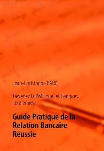 Couverture du livre « Devenez la PME que les banques soutiennent : guide pratique de la relation bancaire réussie » de Jean-Christophe Paris aux éditions Books On Demand