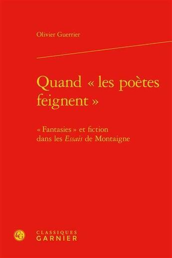 Couverture du livre « Quand les poètes « feignent » ; « fantasies » et fiction dans les Essais de Montaigne » de Olivier Guerrier aux éditions Classiques Garnier