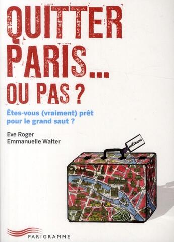 Couverture du livre « Quitter Paris... ou pas ? êtes-vous (vraiment) prêt pour le grand saut ? » de Emmanuelle Walter et Eve Roger aux éditions Parigramme