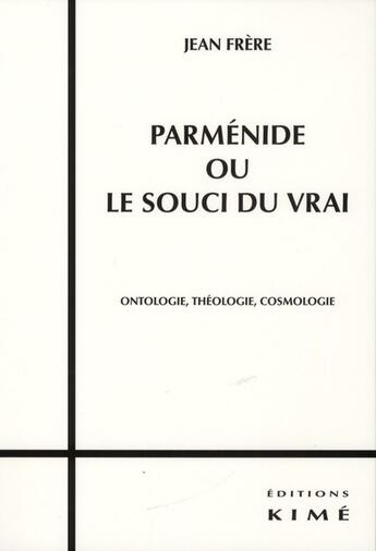 Couverture du livre « Parménide ou le souci du vrai ; ontologie, théologie, cosmologie » de Jean Frere aux éditions Kime