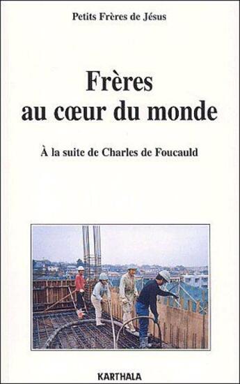 Couverture du livre « Frères au coeur du monde ; à la suite de Charles de Foucauld » de Petits Freres De Jesus aux éditions Karthala