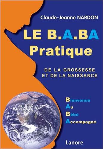 Couverture du livre « Le B.A.BA pratique de la grossesse et de la naissance ; bienvenue au bébé accompagné » de Claude-Jeanne Nardon aux éditions Lanore