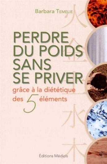 Couverture du livre « Perdre du poids sans se priver avec la diététique des 5 éléments » de Barbara Temelie aux éditions Medicis