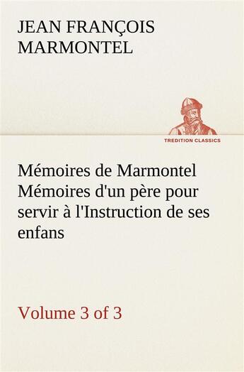 Couverture du livre « Memoires de marmontel (3 of 3) memoires d'un pere pour servir a l'instruction de ses enfans » de Marmontel J F. aux éditions Tredition