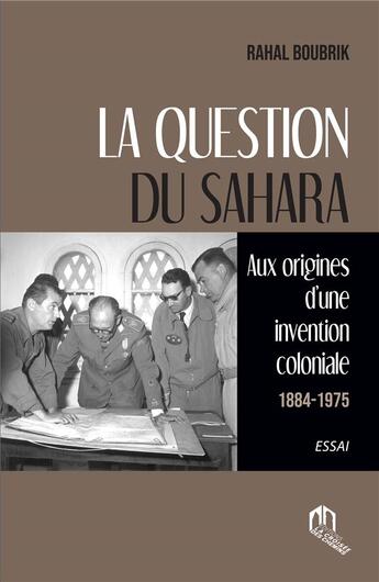 Couverture du livre « La question du Sahara : aux origines d'une invention coloniale (1884-1945) » de Rahal Boubrik aux éditions Eddif Maroc