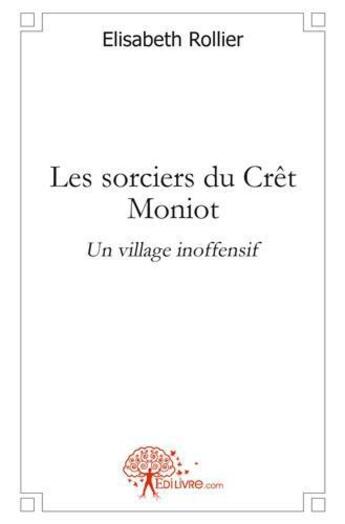 Couverture du livre « Les sorciers du cret moniot - un village inoffensif » de Rollier Elisabeth aux éditions Edilivre