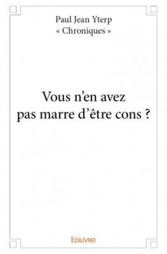 Couverture du livre « Vous n'en avez pas marre d'être cons ? » de Paul Jean Yterp aux éditions Edilivre