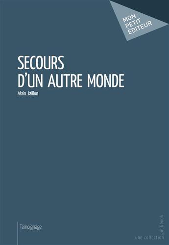 Couverture du livre « Secours d'un autre monde » de Alain Jaillon aux éditions Mon Petit Editeur