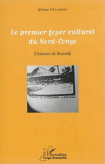 Couverture du livre « Le premier foyer culturel du Nord-Congo : L'histoire de Boundji » de Jérôme Ollandet aux éditions L'harmattan