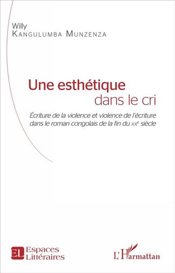 Couverture du livre « Une esthétique dans le cri ; écriture de la violence et violence de l'écriture dans le roman congolais de la fin du XXe siècle » de Kangulumba Munzenza Willy aux éditions L'harmattan