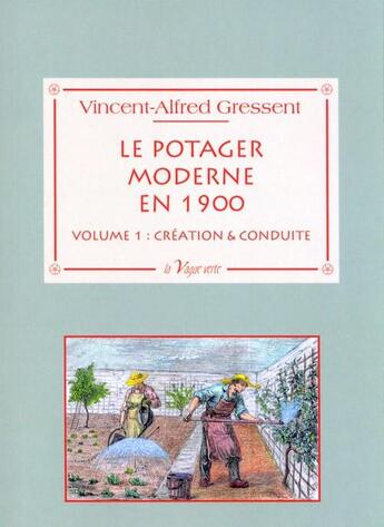 Couverture du livre « Le potager moderne en 1900 t.1 ; création & conduite » de Vincent-Alfred Gressent aux éditions La Vague Verte