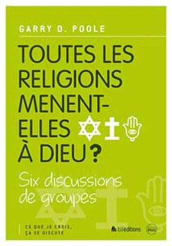 Couverture du livre « Ce que je crois, ça se discute Tome 3 ; toutes les religions mènent-elles à Dieu ? » de Garry Poole aux éditions Blf Europe