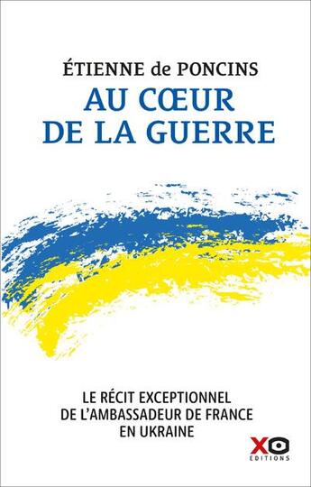 Couverture du livre « Au coeur de la guerre : le récit exceptionnel de l'ambassadeur de France en Ukraine » de Etienne De Poncins aux éditions Xo