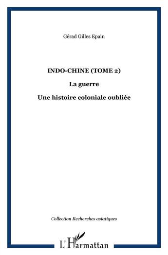 Couverture du livre « Indo-chine t. 2 ; la guerre une histoire coloniale oubliée » de Gerard Gilles Epain aux éditions L'harmattan