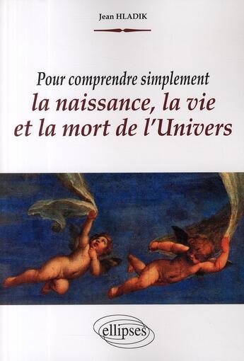 Couverture du livre « Pour comprendre simplement la naissance, la vie et la mort de l'Univers » de Jean Hladik aux éditions Ellipses