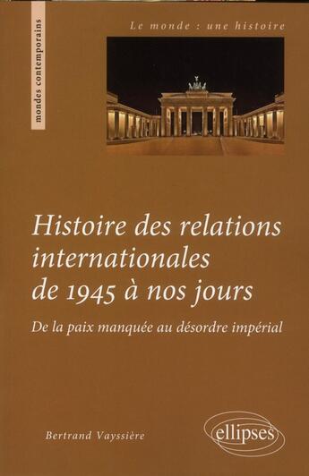 Couverture du livre « Histoire des relations internationales de 1945 a nos jours. de la paix manquee au desordre imperial » de Bertrand Vayssière aux éditions Ellipses