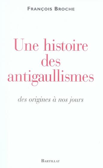 Couverture du livre « Une histoire des antigaullismes des origines à nos jours » de Francois Broche aux éditions Bartillat