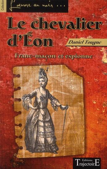 Couverture du livre « Le chevalier d'Eon ; franc-maçon et espionne » de Daniel Tougne aux éditions Trajectoire