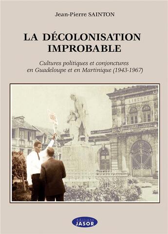 Couverture du livre « La décolonisation improbable : cultures politiques et conjoncture en Guadeloupe et en Martinique (1943-1967) » de Jean-Pierre Sainton aux éditions Jasor