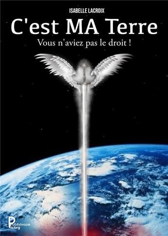 Couverture du livre « C'est MA Terre ; vous n'aviez pas le droit ! » de Isabelle Lacroix aux éditions Publishroom Factory