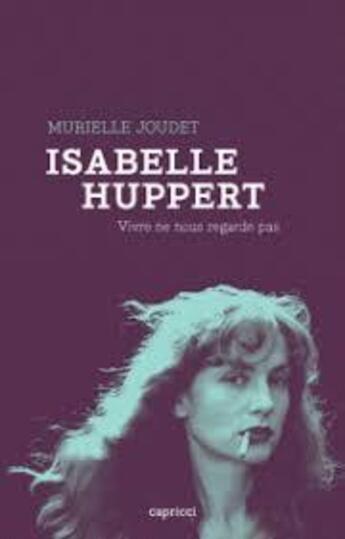 Couverture du livre « Isabelle Huppert ; vivre ne nous regarde pas » de Murielle Joudet aux éditions Capricci