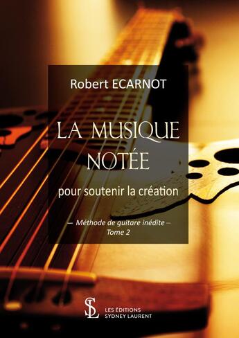 Couverture du livre « La Musique Notée pour soutenir la création ; méthode de guitare inédite t.2 » de Robert Ecarnot aux éditions Sydney Laurent