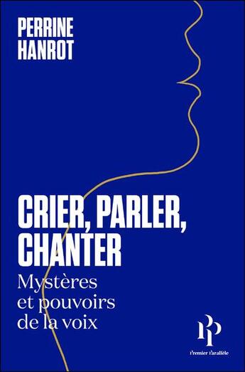 Couverture du livre « Crier, parler, chanter : mystères et pouvoirs de la voix » de Perrine Hanrot aux éditions Premier Parallele